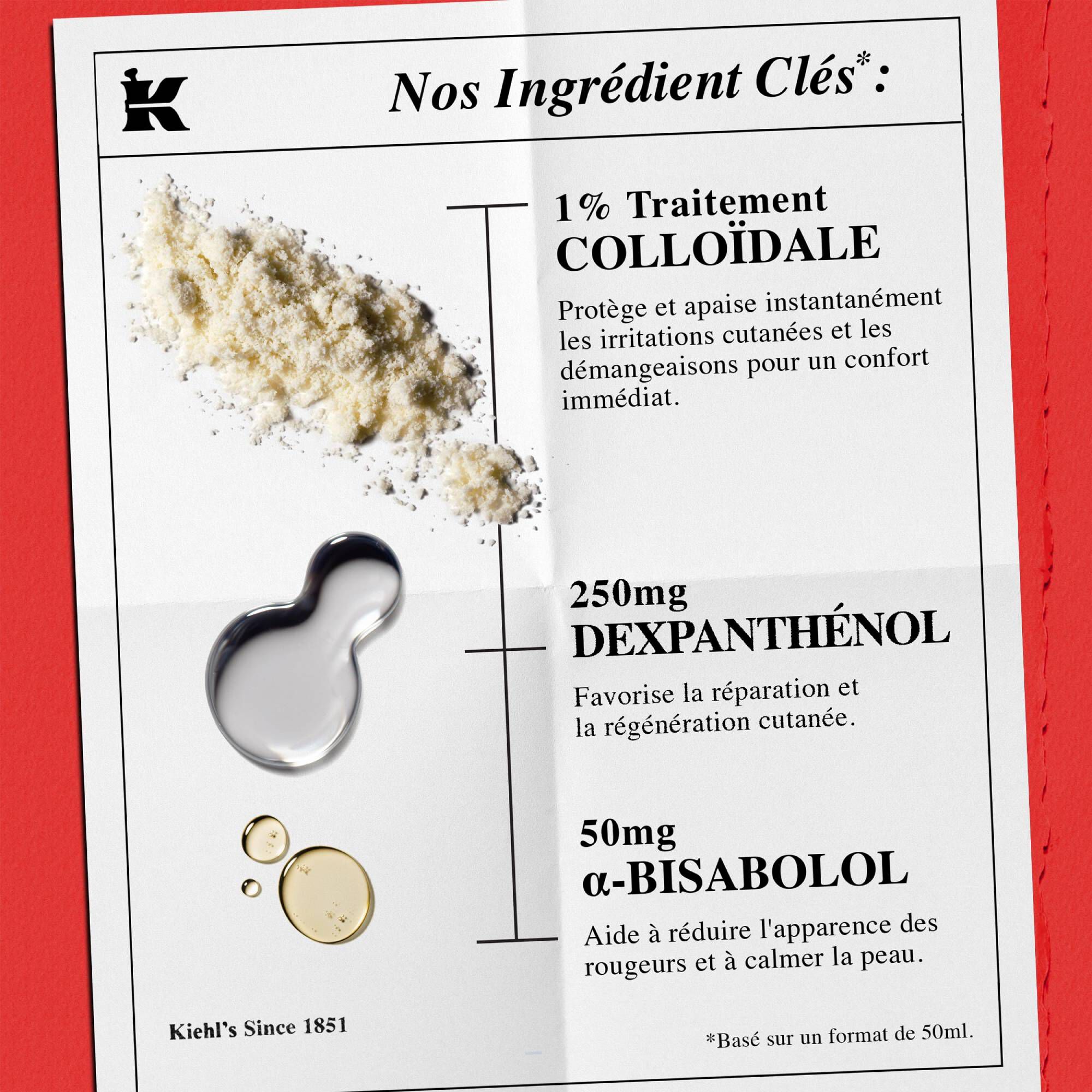 Liste des ingredients : 1 % d'avoine colloidale (soulage les irritations mineures), 250 mg de dexpanthenol (recuperation de la barriere) et 50 mg d'α-bisabolol (reduit les rougeurs).