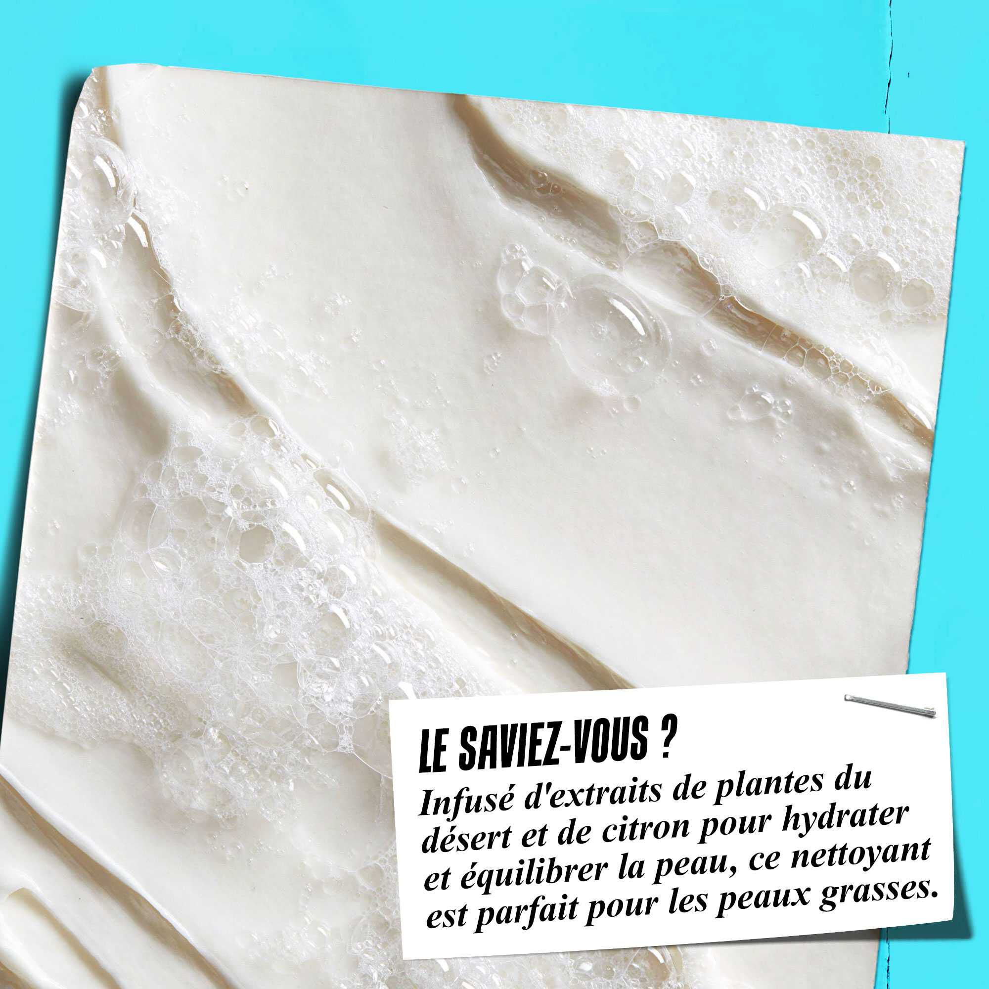 Gros plan sur la mousse du nettoyant Ultra Facial Oil-Free Cleanser avec le texte : « Le saviez-vous ? Infuse d'extraits de plantes du desert et de citron pour hydrater et equilibrer la peau, ce nettoyant est parfait pour les peaux plus grasses. »